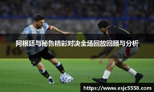 阿根廷与秘鲁精彩对决全场回放回顾与分析